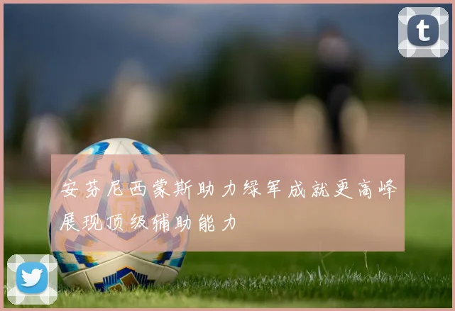 安芬尼西蒙斯助力绿军成就更高峰展现顶级辅助能力