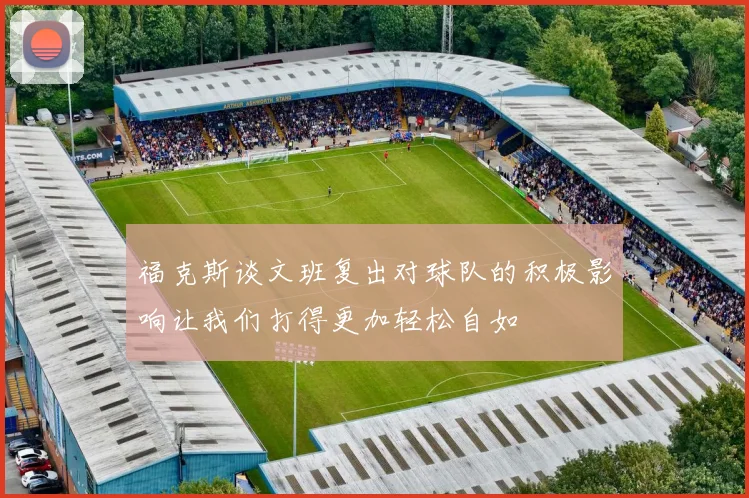 福克斯谈文班复出对球队的积极影响让我们打得更加轻松自如