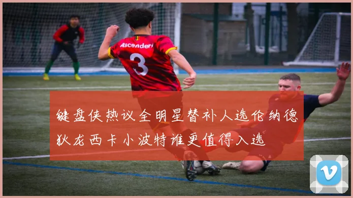 键盘侠热议全明星替补人选伦纳德狄龙西卡小波特谁更值得入选
