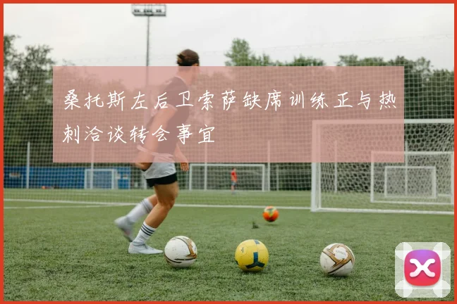 桑托斯左后卫索萨缺席训练正与热刺洽谈转会事宜