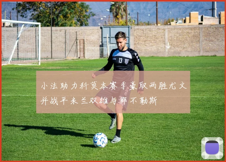 小法助力科莫本赛季豪取两胜尤文并战平米兰双雄与那不勒斯