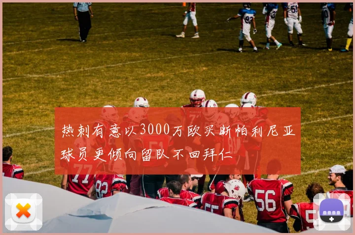 热刺有意以3000万欧买断帕利尼亚球员更倾向留队不回拜仁