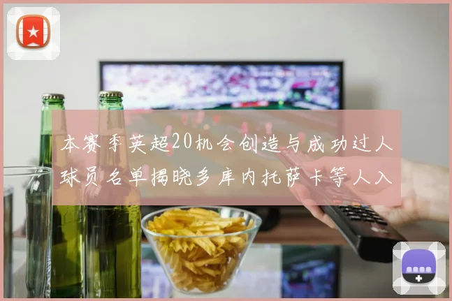 本赛季英超20机会创造与成功过人球员名单揭晓多库内托萨卡等人入选